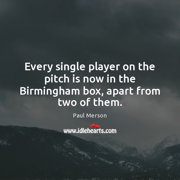 Every single player on the pitch is now in the Birmingham box, apart from two of them. Paul Merson Picture Quote