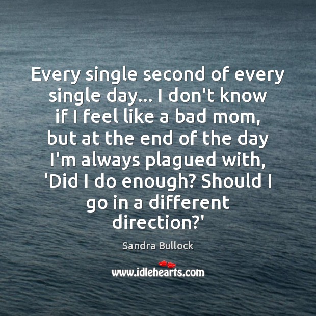 Every single second of every single day… I don’t know if I Sandra Bullock Picture Quote