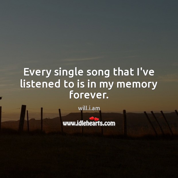Every single song that I’ve listened to is in my memory forever. will.i.am Picture Quote