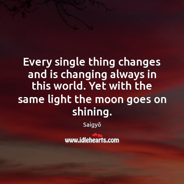 Every single thing changes and is changing always in this world. Yet Saigyō Picture Quote