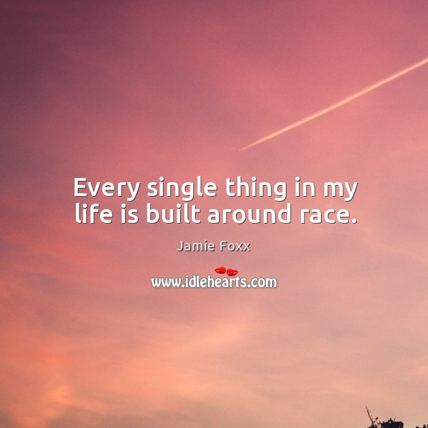 Every single thing in my life is built around race. Jamie Foxx Picture Quote