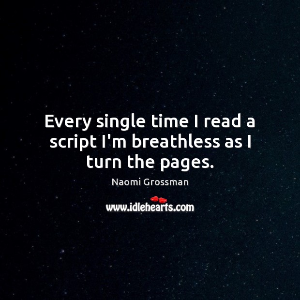 Every single time I read a script I’m breathless as I turn the pages. Naomi Grossman Picture Quote