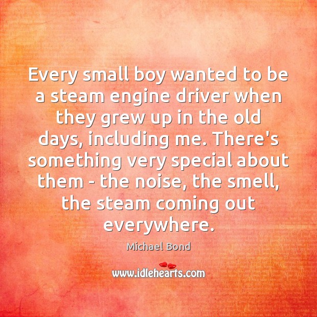 Every small boy wanted to be a steam engine driver when they Michael Bond Picture Quote