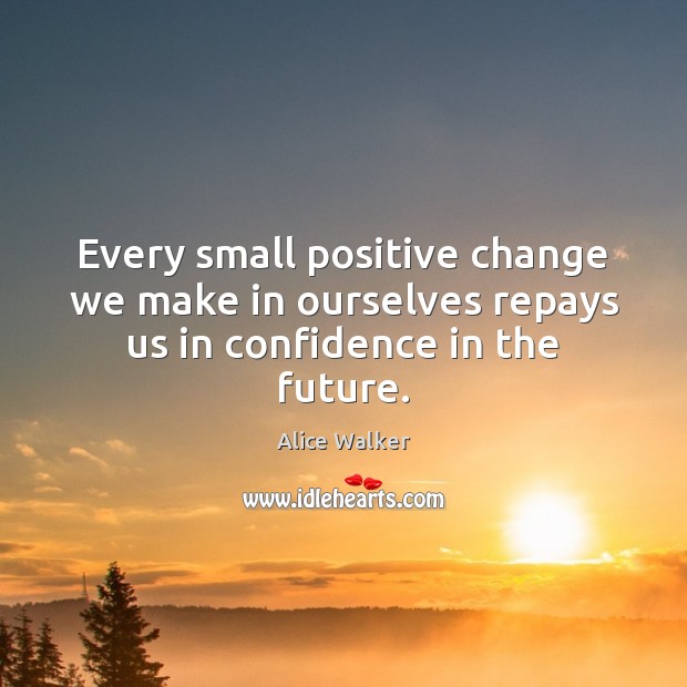 Every small positive change we make in ourselves repays us in confidence in the future. Alice Walker Picture Quote