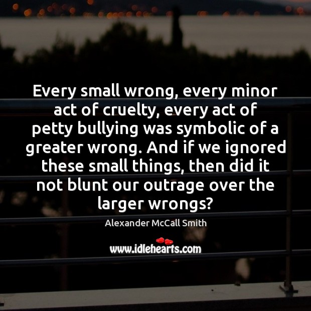 Every small wrong, every minor act of cruelty, every act of petty Image