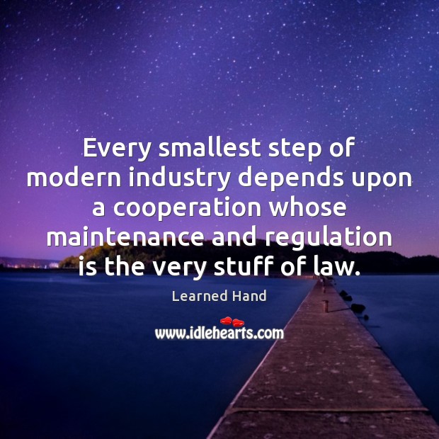 Every smallest step of modern industry depends upon a cooperation whose maintenance Learned Hand Picture Quote