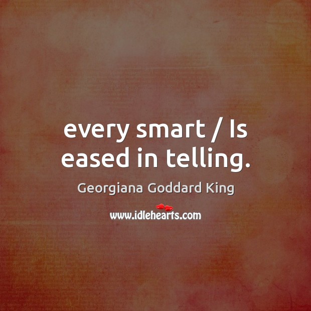 Every smart / Is eased in telling. Georgiana Goddard King Picture Quote