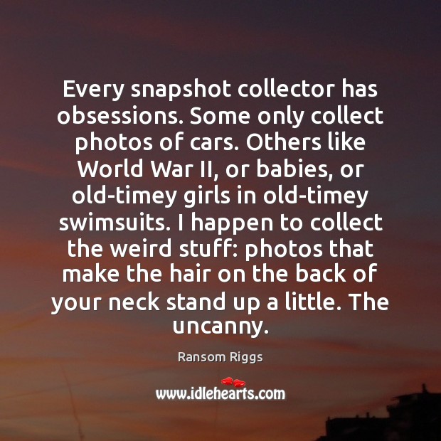 Every snapshot collector has obsessions. Some only collect photos of cars. Others Ransom Riggs Picture Quote