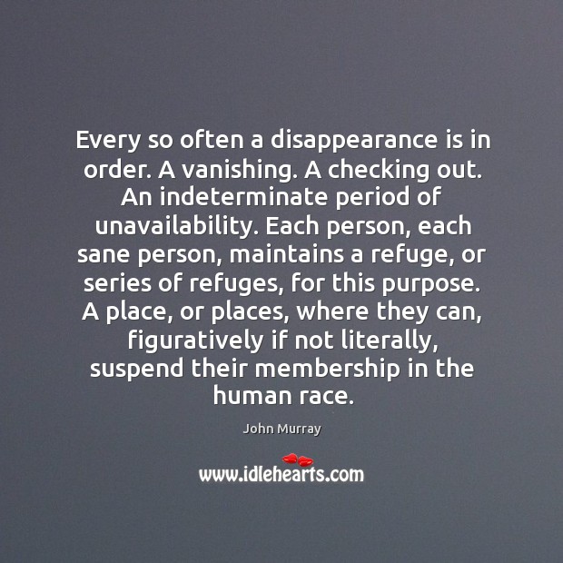 Every so often a disappearance is in order. A vanishing. A checking John Murray Picture Quote