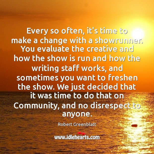 Every so often, it’s time to make a change with a showrunner. Robert Greenblatt Picture Quote