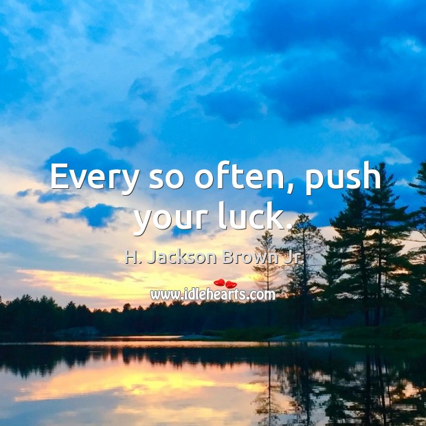 Every so often, push your luck. Image