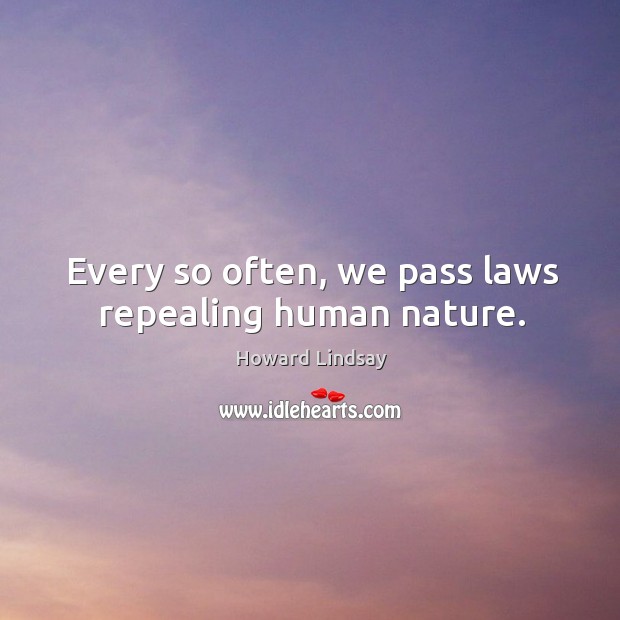 Every so often, we pass laws repealing human nature. Howard Lindsay Picture Quote