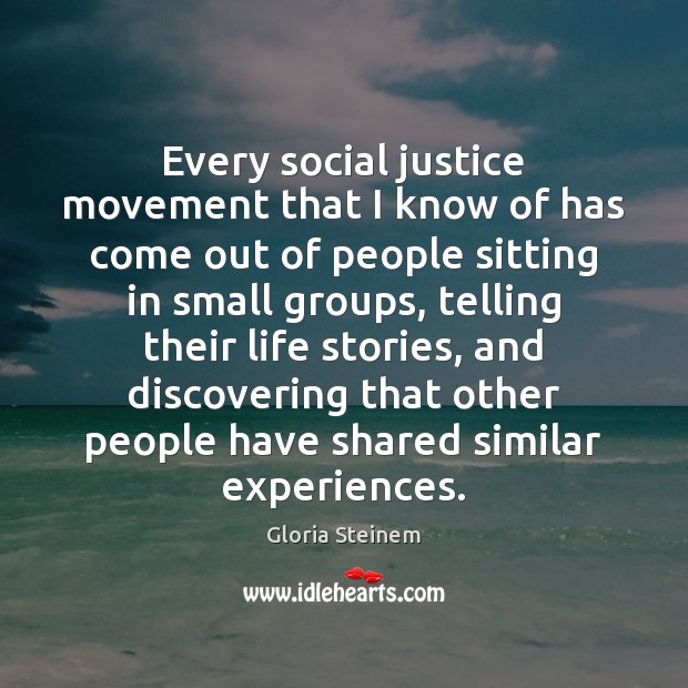 Every social justice movement that I know of has come out of Gloria Steinem Picture Quote