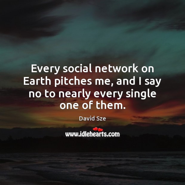 Every social network on Earth pitches me, and I say no to nearly every single one of them. David Sze Picture Quote