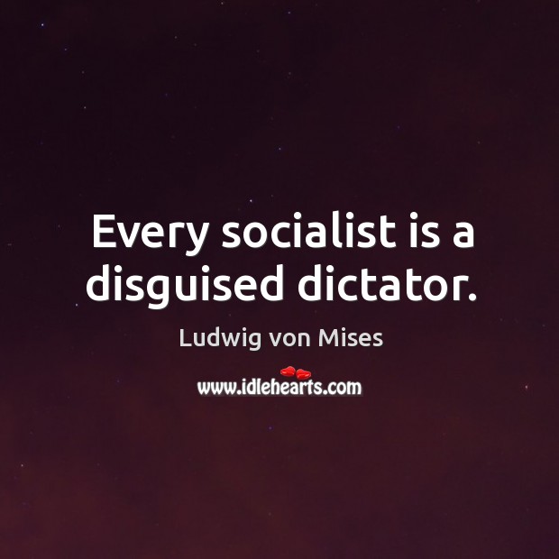 Every socialist is a disguised dictator. Ludwig von Mises Picture Quote