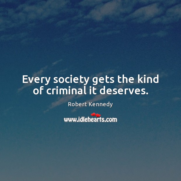 Every society gets the kind of criminal it deserves. Robert Kennedy Picture Quote