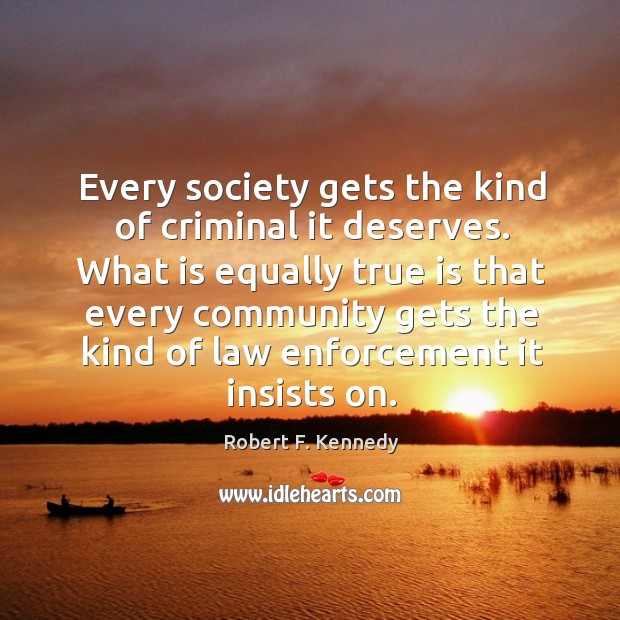 Every society gets the kind of criminal it deserves. Robert F. Kennedy Picture Quote