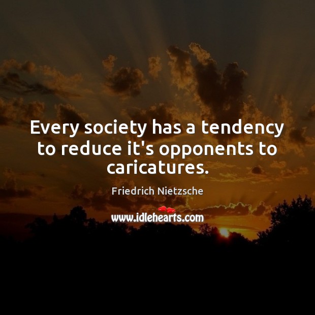 Every society has a tendency to reduce it’s opponents to caricatures. Friedrich Nietzsche Picture Quote