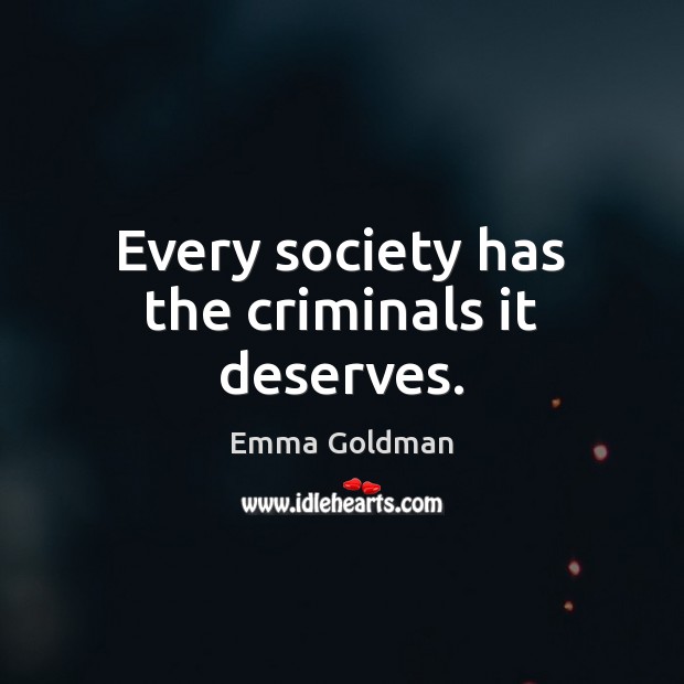 Every society has the criminals it deserves. Image