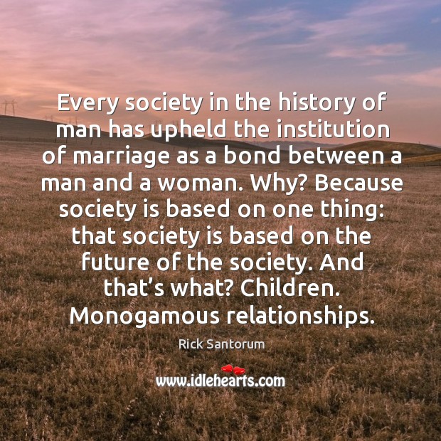 Every society in the history of man has upheld the institution of marriage  as a bond between a man and a woman. - IdleHearts