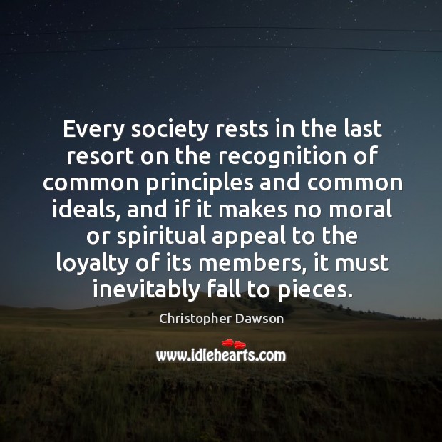 Every society rests in the last resort on the recognition of common principles and common Christopher Dawson Picture Quote