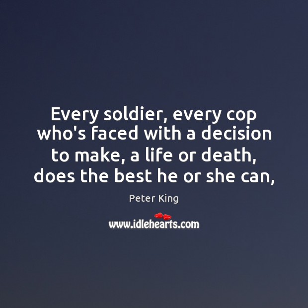 Every soldier, every cop who’s faced with a decision to make, a Peter King Picture Quote