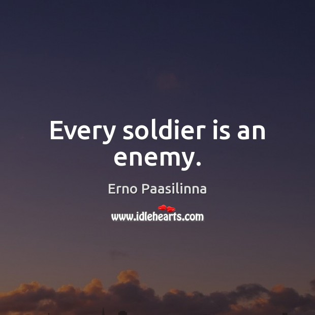 Every soldier is an enemy. Erno Paasilinna Picture Quote
