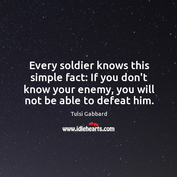 Every soldier knows this simple fact: If you don’t know your enemy. Tulsi Gabbard Picture Quote