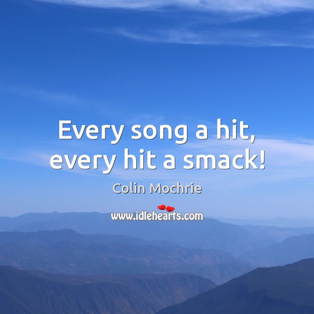Every song a hit, every hit a smack! Colin Mochrie Picture Quote