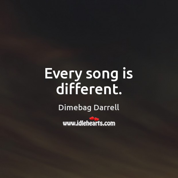 Every song is different. Dimebag Darrell Picture Quote
