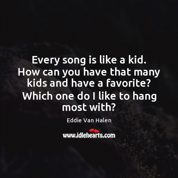 Every song is like a kid. How can you have that many Eddie Van Halen Picture Quote