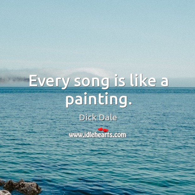 Every song is like a painting. Dick Dale Picture Quote