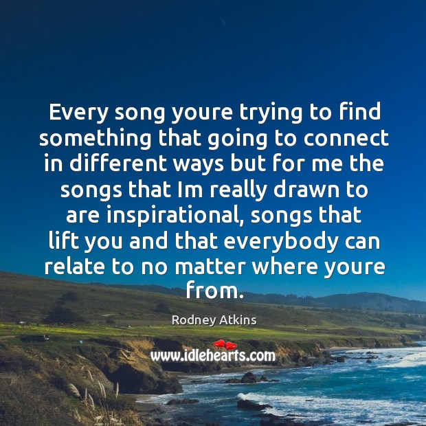 Every song youre trying to find something that going to connect in Rodney Atkins Picture Quote