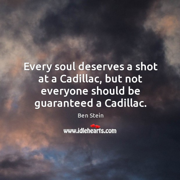 Every soul deserves a shot at a Cadillac, but not everyone should Ben Stein Picture Quote