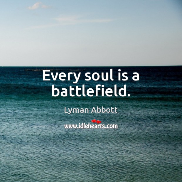 Every soul is a battlefield. Lyman Abbott Picture Quote