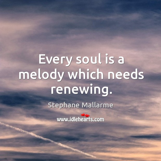 Every soul is a melody which needs renewing. Stephane Mallarme Picture Quote
