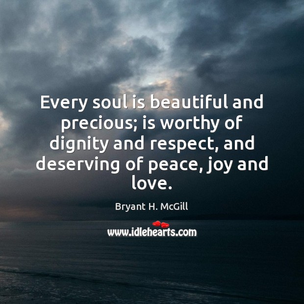 Every soul is beautiful and precious; is worthy of dignity and respect, Bryant H. McGill Picture Quote