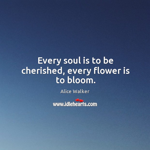 Every soul is to be cherished, every flower is to bloom. Alice Walker Picture Quote
