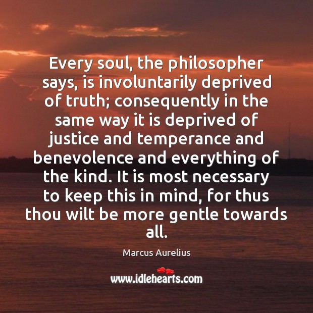 Every soul, the philosopher says, is involuntarily deprived of truth; consequently in Marcus Aurelius Picture Quote