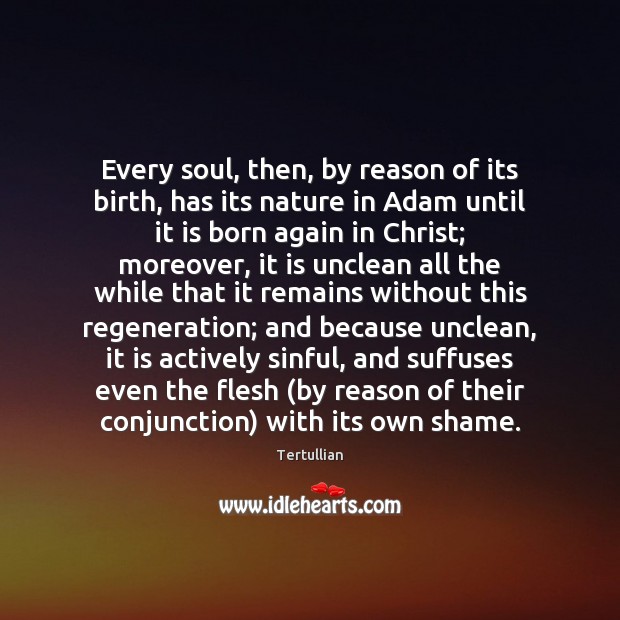 Every soul, then, by reason of its birth, has its nature in Tertullian Picture Quote