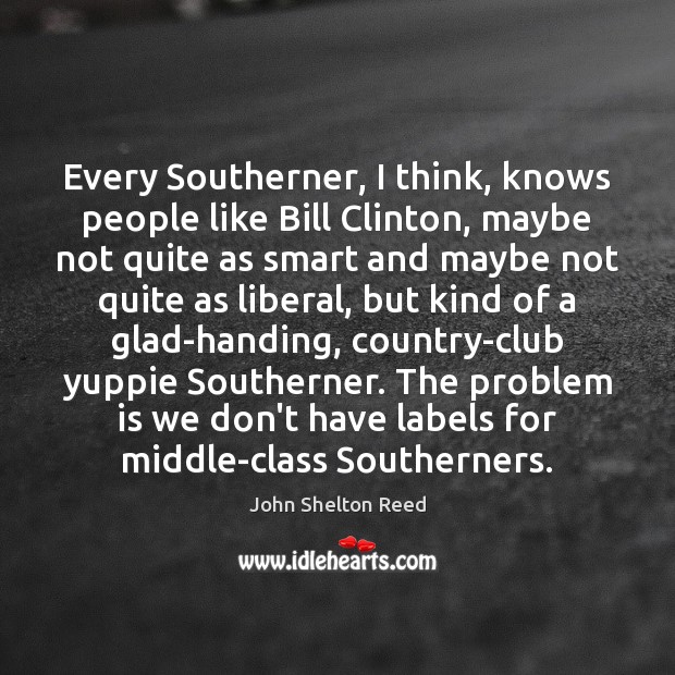 Every Southerner, I think, knows people like Bill Clinton, maybe not quite John Shelton Reed Picture Quote