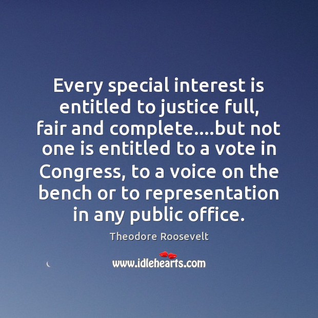 Every special interest is entitled to justice full, fair and complete….but Theodore Roosevelt Picture Quote