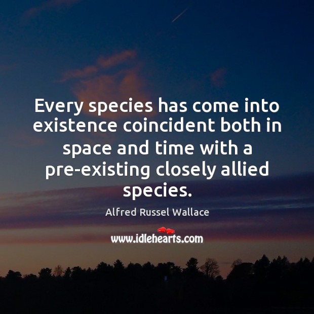 Every species has come into existence coincident both in space and time Alfred Russel Wallace Picture Quote