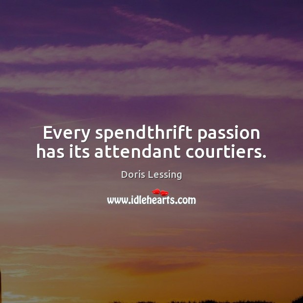Every spendthrift passion has its attendant courtiers. Doris Lessing Picture Quote
