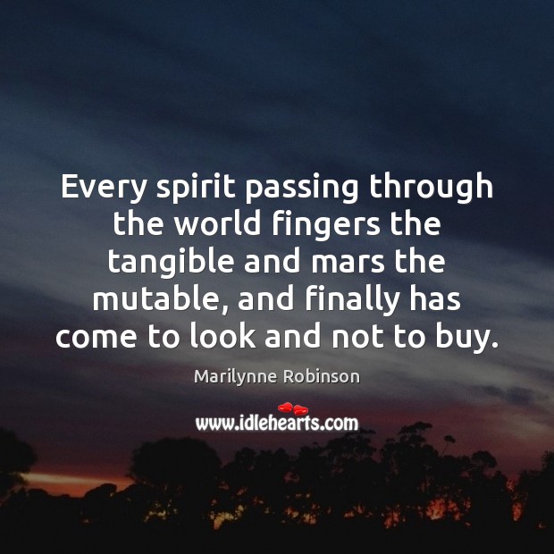 Every spirit passing through the world fingers the tangible and mars the Marilynne Robinson Picture Quote