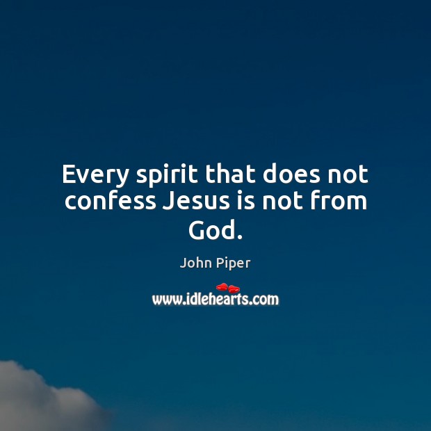 Every spirit that does not confess Jesus is not from God. John Piper Picture Quote