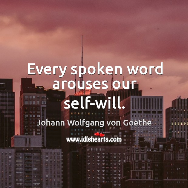 Every spoken word arouses our self-will. Johann Wolfgang von Goethe Picture Quote