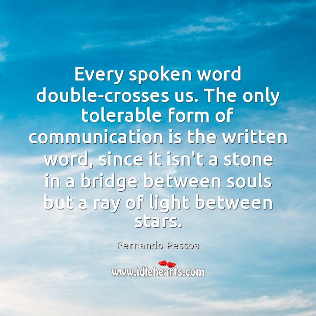 Every spoken word double-crosses us. The only tolerable form of communication is Fernando Pessoa Picture Quote