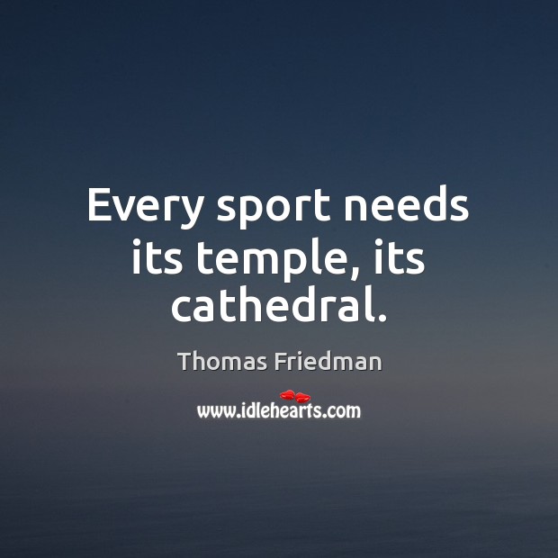 Every sport needs its temple, its cathedral. Thomas Friedman Picture Quote