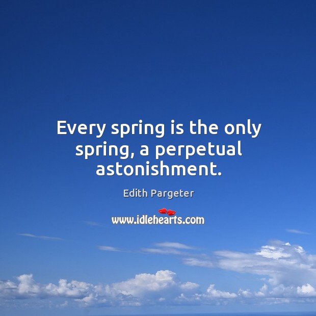 Every spring is the only spring, a perpetual astonishment. Edith Pargeter Picture Quote